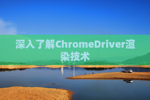 深入了解ChromeDriver渲染技术