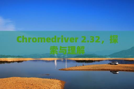 Chromedriver 2.32，探索与理解